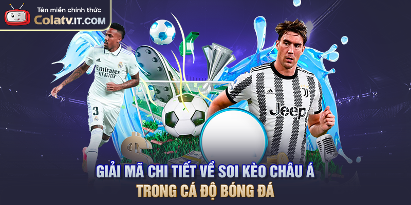 Giải mã chi tiết về soi kèo châu Á trong cá độ bóng đá
