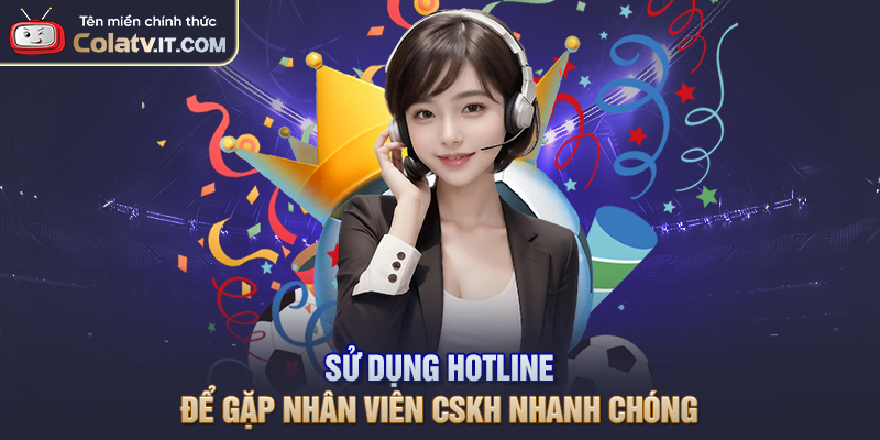 Sử dụng hotline để gặp nhân viên CSKH nhanh chóng