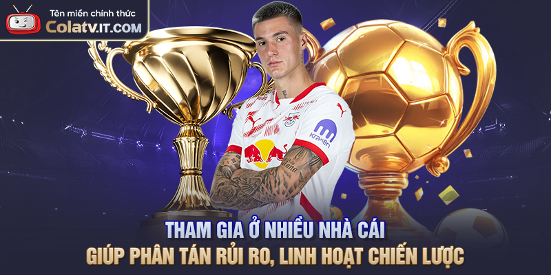 Tham gia ở nhiều nhà cái giúp phân tán rủi ro, linh hoạt chiến lược